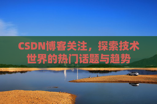 CSDN博客关注，探索技术世界的热门话题与趋势